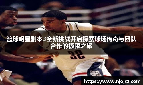 篮球明星副本3全新挑战开启探索球场传奇与团队合作的极限之旅
