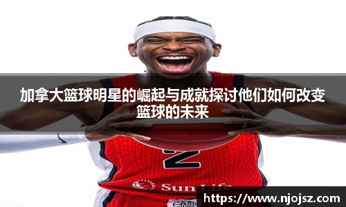 加拿大篮球明星的崛起与成就探讨他们如何改变篮球的未来